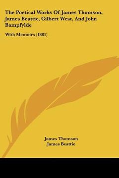 portada the poetical works of james thomson, james beattie, gilbert west, and john bampfylde: with memoirs (1881) (en Inglés)