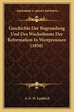 portada Geschichte Der Begrundung Und Des Wachsthums Der Reformation In Westpreussen (1850) (en Alemán)