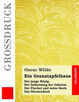 portada Ein Granatapfelhaus (Großdruck): Der junge König / Der Geburtstag der Infantin / Der Fischer und seine Seele / Das Sternenkind (German Edition)