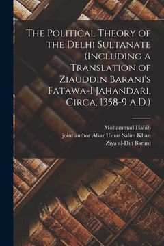 portada The Political Theory of the Delhi Sultanate (including a Translation of Ziauddin Barani's Fatawa-i Jahandari, Circa, 1358-9 A.D.) (en Inglés)