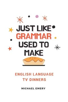 portada Just Like Grammar Used To Make: English Language TV Dinners (en Inglés)