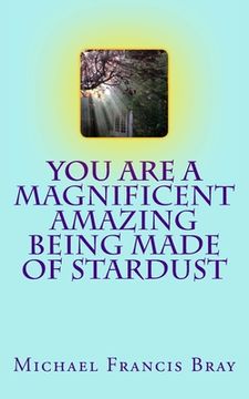 portada You are a Magnificent Amazing being made of Stardust: How to share your Love, Light and Kindness without effort by being exactly who you are. Inspire (en Inglés)