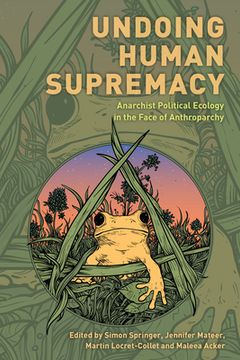 portada Undoing Human Supremacy: Anarchist Political Ecology in the Face of Anthroparchy (en Inglés)