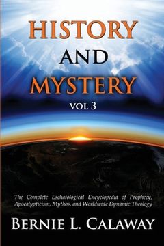 portada History and Mystery: The Complete Eschatological Encyclopedia of Prophecy, Apocalypticism, Mythos, and Worldwide Dynamic Theology Vol 3 (en Inglés)