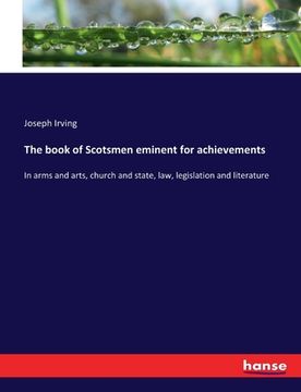 portada The book of Scotsmen eminent for achievements: In arms and arts, church and state, law, legislation and literature (en Inglés)