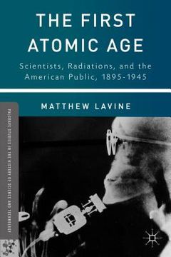 portada The First Atomic Age: Scientists, Radiations, and the American Public, 1895-1945 (Palgrave Studies in the History of Science and Technology) (in English)