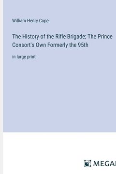 portada The History of the Rifle Brigade; The Prince Consort's Own Formerly the 95th: in large print (en Inglés)