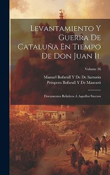 portada Levantamiento y Guerra de Cataluña en Tiempo de don Juan Ii. Documentos Relativos á Aquellos Sucesos; Volume 26 (in Spanish)
