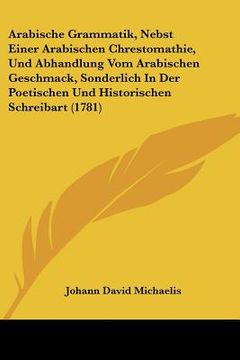 portada arabische grammatik, nebst einer arabischen chrestomathie, und abhandlung vom arabischen geschmack, sonderlich in der poetischen und historischen schr (in English)