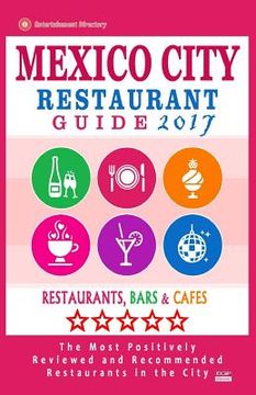 portada Mexico City Restaurant Guide 2017: Best Rated Restaurants in Mexico City, Mexico - 500 Restaurants, Bars and Cafés Recommended for Visitors, 2017 (en Inglés)