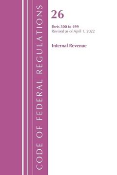 portada Code of Federal Regulations, Title 26 Internal Revenue 300-499, Revised as of April 1, 2022 (en Inglés)