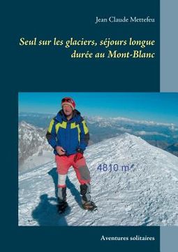 portada Seul sur les glaciers, séjours longue durée au Mont-Blanc: Aventures solitaires (in French)