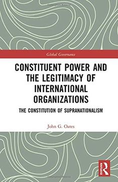 portada Constituent Power and the Legitimacy of International Organizations: The Constitution of Supranationalism (Global Governance) 