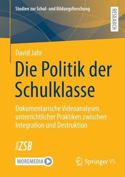 portada Die Politik Der Schulklasse: Dokumentarische Videoanalysen Unterrichtlicher Praktiken Zwischen Integration Und Destruktion (en Alemán)