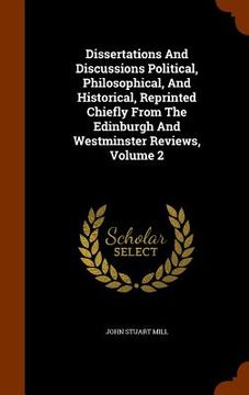 portada Dissertations And Discussions Political, Philosophical, And Historical, Reprinted Chiefly From The Edinburgh And Westminster Reviews, Volume 2 (en Inglés)