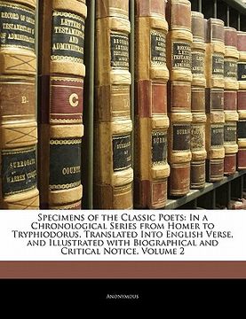 portada specimens of the classic poets: in a chronological series from homer to tryphiodorus, translated into english verse, and illustrated with biographical (en Inglés)