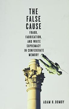 portada The False Cause: Fraud, Fabrication, and White Supremacy in Confederate Memory (en Inglés)