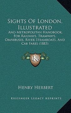 portada sights of london, illustrated: and metropolitan handbook, for railways, tramways, omnibuses, river steamboats, and cab fares (1883) (in English)