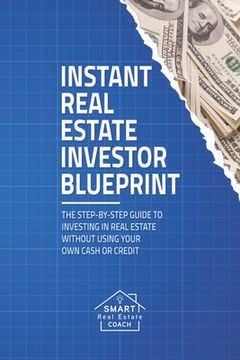 portada Instant Real Estate Investor Blueprint: The Step-By-Step Guide To Investing in Real Estate Without Using Your Own Cash or Credit (en Inglés)