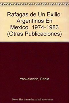portada Rafagas de un Exilio: Argentinos en Mexico, 1974-1983 (Otras Publicaciones)