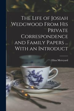 portada The Life of Josiah Wedgwood From his Private Correspondence and Family Papers ... With an Introduct (en Inglés)
