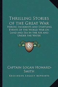 portada thrilling stories of the great war: heroic incidents and startling events of the world war on land and sea in the air and under the water (en Inglés)