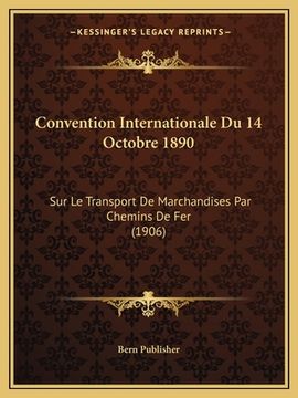 portada Convention Internationale Du 14 Octobre 1890: Sur Le Transport De Marchandises Par Chemins De Fer (1906) (en Francés)