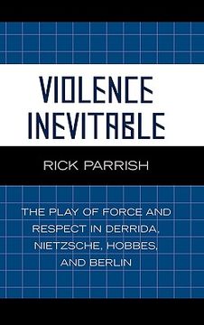 portada violence inevitable: the play of force and respect in derrida, nietzsche, hobbes, and berlin