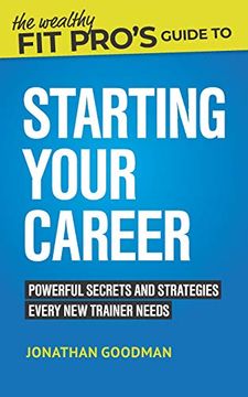 portada The Wealthy fit Pro'S Guide to Starting Your Career: Powerful Secrets and Strategies Every new Trainer Needs: 1 (Wealthy fit Pro'S Guides) (en Inglés)