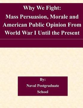 portada Why We Fight: Mass Persuasion, Morale and American Public Opinion From World War I Until the Present (in English)