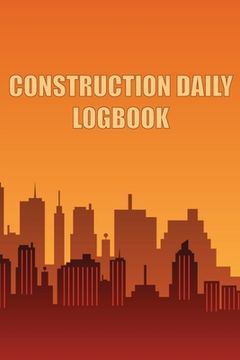 portada Construction Daily Logbook: Amazing Gift Idea for Foremen, Construction Site Managers Construction Site Daily Tracker to Record Workforce, Tasks, (en Inglés)