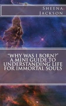 portada "Why Was I Born?" A Mini Guide to Understanding Life for Immortal Souls (en Inglés)