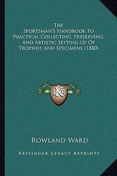 portada the sportsman's handbook to practical collecting, preserving, and artistic setting-up of trophies and specimens (1880) (en Inglés)