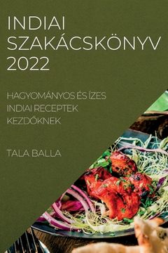 portada Indiai Szakácskönyv 2022: Hagyományos És Ízes Indiai Receptek KezdŐknek (in Húngaro)