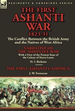 portada The First Ashanti War 1823-31: The Conflict Between the British Army and the Natives of West Africa-Narrative of the Ashantee War with a View of the (en Inglés)