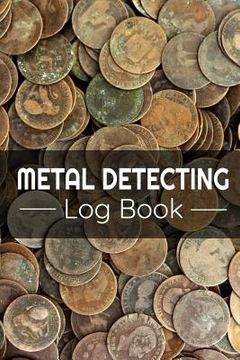 portada Metal Detecting Log Book: Keep Track of your Metal Detecting Statistics & Improve your Skills Gift for Metal Detectorist and Coin Whisperer