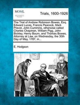 portada the trial of andrew robinson bowes, esq. edward lucas, francis peacock, mark prevot, john cummins, otherwise called charles chapman, william pigg, joh