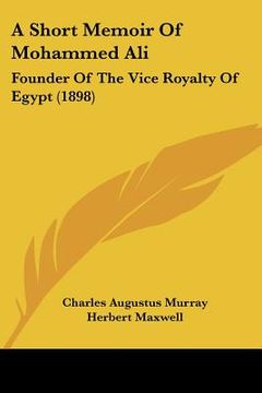 portada a short memoir of mohammed ali: founder of the vice royalty of egypt (1898) (in English)