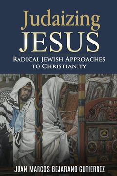 portada Judaizing Jesus: Radical Jewish Approaches to Christianity (in English)