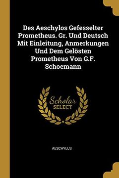 portada Des Aeschylos Gefesselter Prometheus. Gr. Und Deutsch Mit Einleitung, Anmerkungen Und Dem Gelösten Prometheus Von G.F. Schoemann 