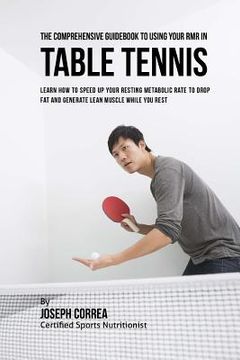 portada The Comprehensive Guidebook to Using Your RMR in Table Tennis: Learn How to Speed up Your Resting Metabolic Rate to Drop Fat and Generate Lean Muscle (in English)