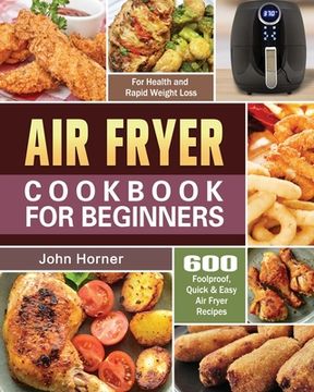 portada Air Fryer Cookbook for Beginners: 600 Foolproof, Quick & Easy Air Fryer Recipes for Health and Rapid Weight Loss (en Inglés)