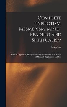 portada Complete Hypnotism, Mesmerism, Mind-reading and Spiritualism: How to Hypnotize, Being an Exhaustive and Practical System of Method, Application and Us (en Inglés)