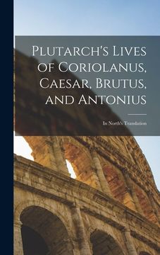 portada Plutarch's Lives of Coriolanus, Caesar, Brutus, and Antonius: In North's Translation (en Inglés)