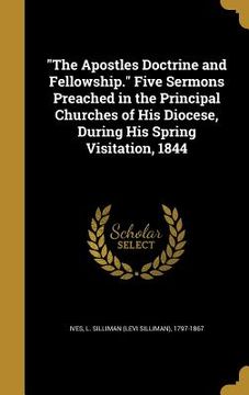 portada "The Apostles Doctrine and Fellowship." Five Sermons Preached in the Principal Churches of His Diocese, During His Spring Visitation, 1844 (en Inglés)