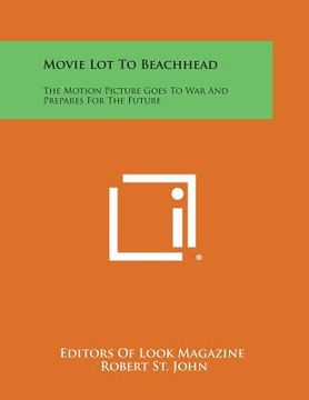 portada Movie Lot to Beachhead: The Motion Picture Goes to War and Prepares for the Future (en Inglés)