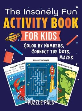 portada The Insanely Fun Activity Book For Kids: Color By Number, Connect The Dots, Mazes (en Inglés)