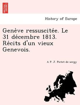 portada Gene Ve Ressuscite E. Le 31 de Cembre 1813. Re Cits D'Un Vieux Genevois. (en Francés)