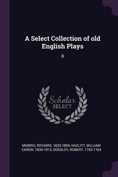portada A Select Collection of old English Plays: 8 (en Inglés)