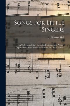 portada Songs for Little Singers: a Collection of Easy Pieces for Beginners and Primary Departments of the Sunday School and for Use at Home / (in English)